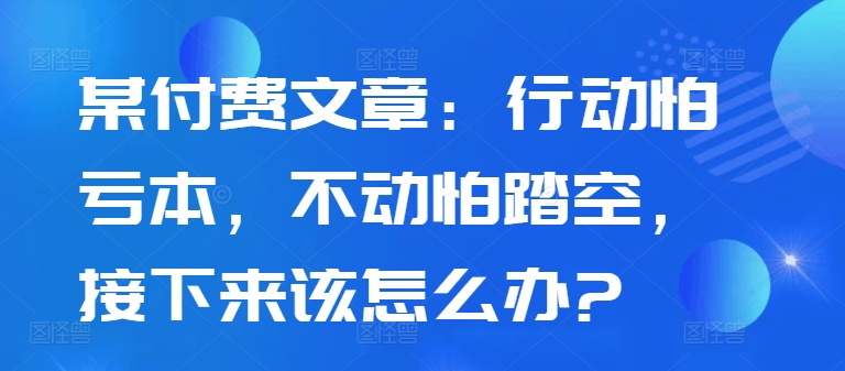 某付费文章：行为怕赔本，没动怕踏空，下面应该怎么办?