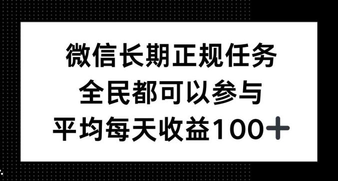 微信长期正规任务，全民可参与，平均单日收益100+