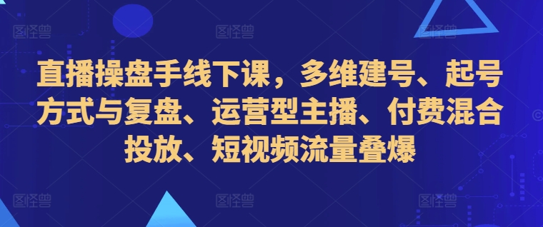 直播间股票操盘手面授课，多维度创号、养号的方式和复盘总结、经营型网络主播、付钱混和推广、自媒体流量叠爆