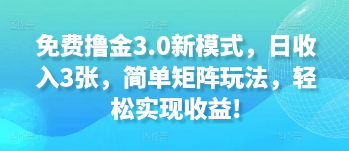 完全免费撸金3.0创新模式，日收益3张，简易引流矩阵游戏玩法，轻轻松松实现收益!