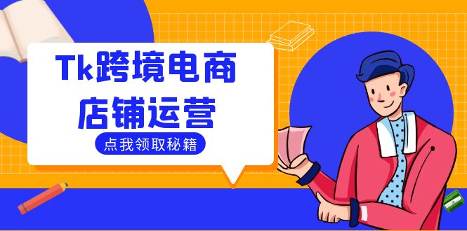 （12757期）Tk跨境电商店铺运营：选品策略与流量变现技巧，助力跨境商家成功出海