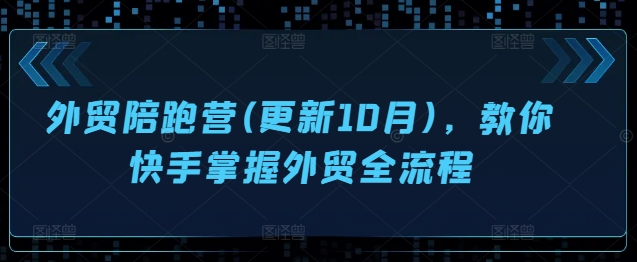 出口外贸陪跑营(升级10月)，教大家快手视频把握出口外贸全过程