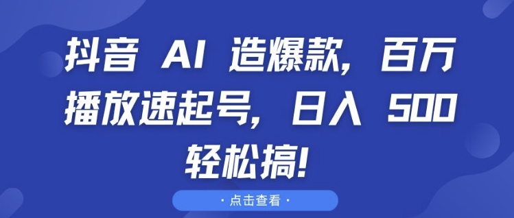 抖音 AI 造爆款，百万播放速起号，日入5张?轻松搞【揭秘】