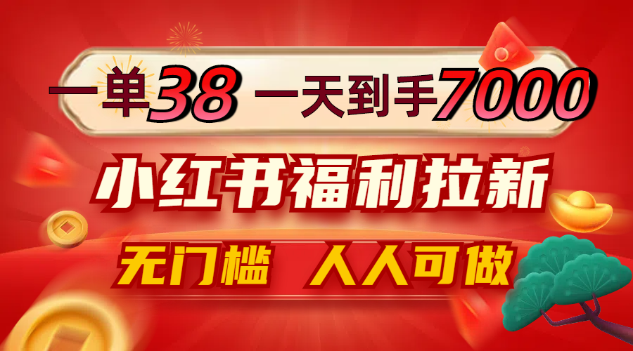 （12741期）一单38，一天到手7000+，小红书福利拉新，0门槛人人可做