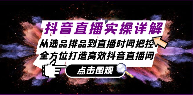 （13042期）抖音直播间实际操作详细说明：从选款排尝到抖音直播时间掌控，全方位打造高效率抖音直播