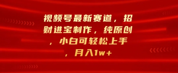 微信视频号最新生态，招财纳福制做，纯原创设计，小白可快速上手，月入1w