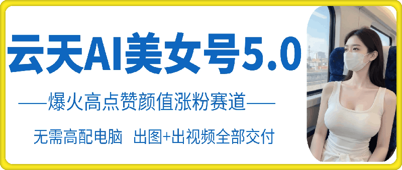 云水间AI漂亮美女号5.0，爆红高些赞长相增粉跑道