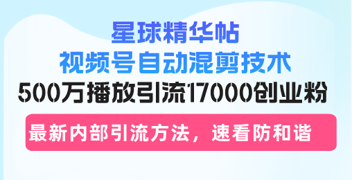 （13168期）星球精华帖视频号自动混剪技术，500万播放引流17000创业粉，最新内部引...