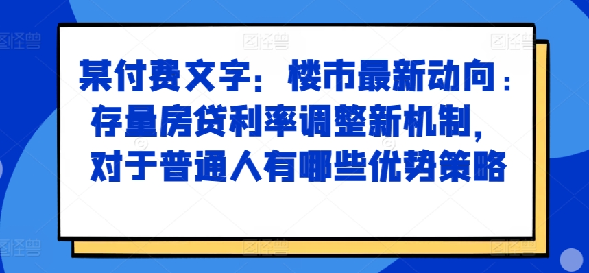 某付费文章：房市最新动态，存量房贷利率调节创新机制，对于普通人有什么优势对策