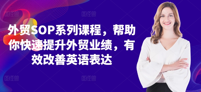 出口外贸SOP主题课程，帮助自己快速升级出口外贸销售业绩，有效缓解英语表达方式