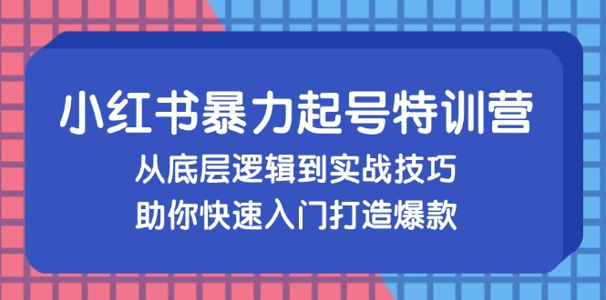 （13003期）小红书的暴力行为养号夏令营，从底层思维到实战经验，帮助你快速上手推出爆款