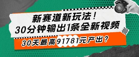 新生态新模式!30min导出1条全新升级短视频，30天最大91781元产出率?