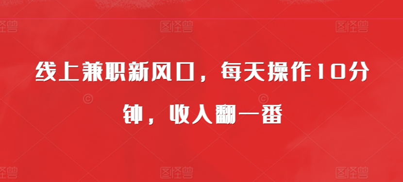 线上兼职新蓝海，每日实际操作10min，收入翻一番