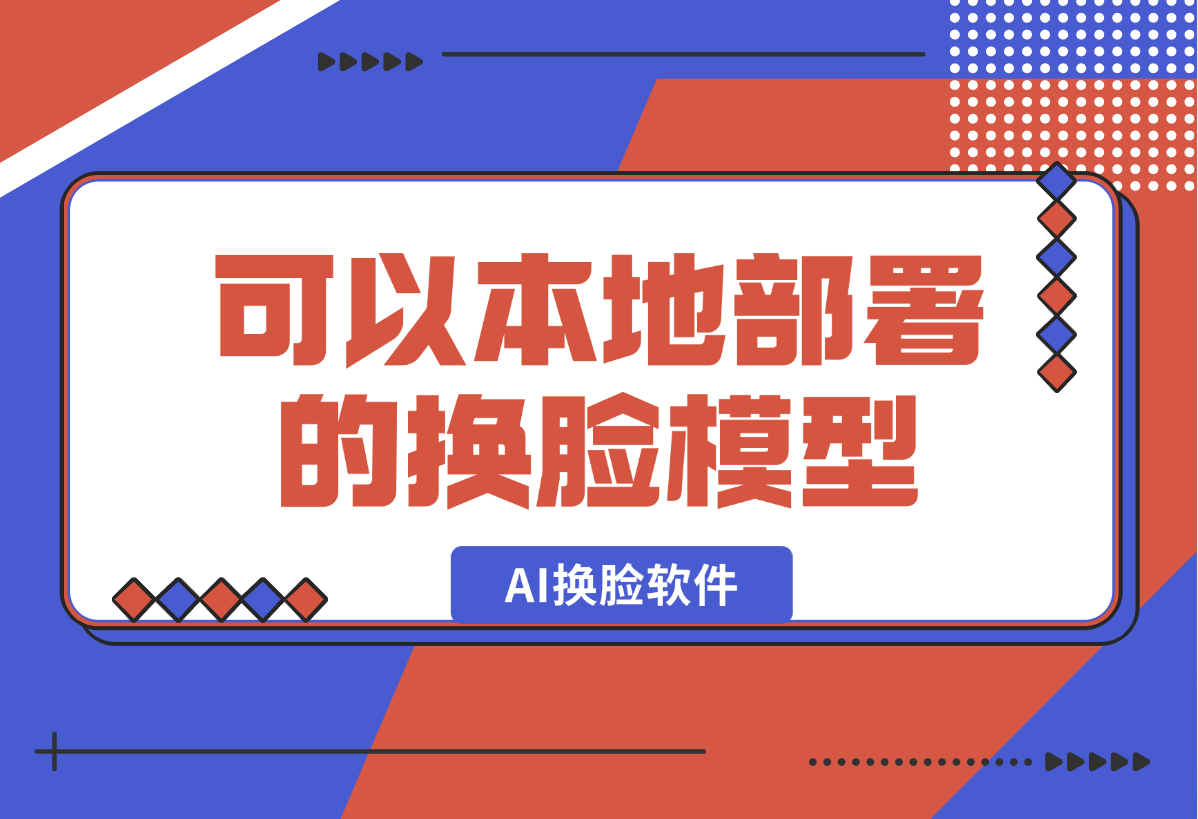 【2025.1.1】AI换脸软件,可以本地部署的模型