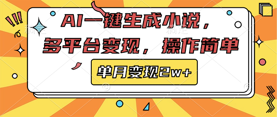 AI一键生成小说，多平台变现， 操作简单，单月变现2w+