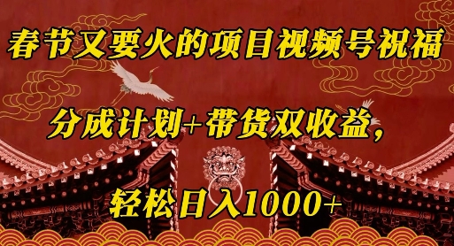 春节又要火的项目视频号祝福，分成计划+带货双收益，轻松日入几张【揭秘】