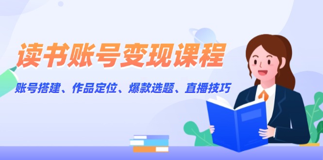 （13883期）读书账号变现课程：账号搭建、作品定位、爆款选题、直播技巧