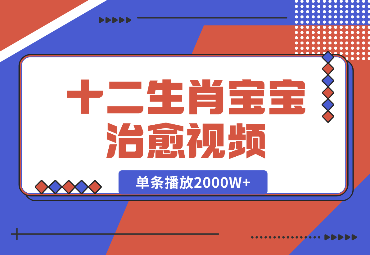 【2024.12.27】十二生肖宝宝治愈视频，多平台涨粉变现，单条播放2000W+