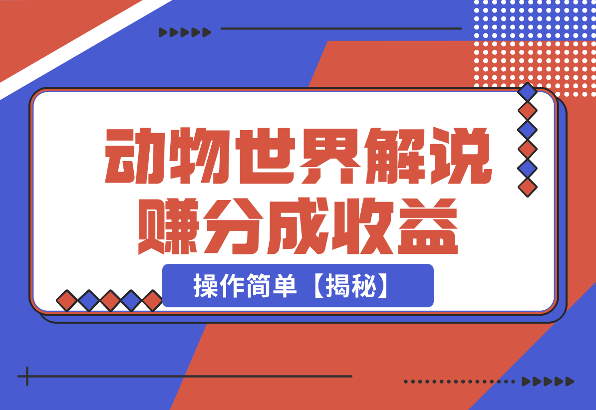 【2024.12.25】利用动物世界解说视频，赚分成计划收益，轻松月入过W，操作简单【揭秘】