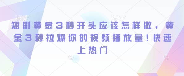 短剧黄金3秒开头应该怎样做，黄金3秒拉爆你的视频播放量，快速上热门