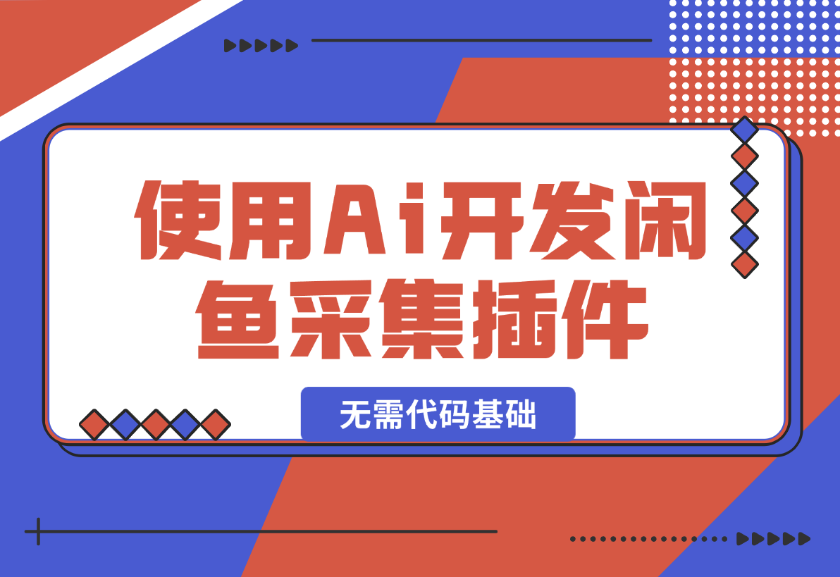 【2024.12.30】没有任何的代码基础使用Cursor Ai开发闲鱼采集插件