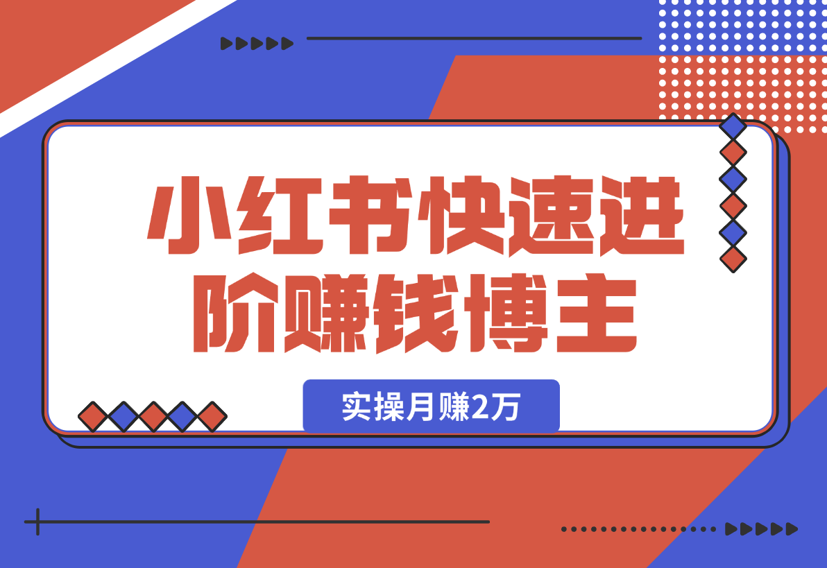 【2025.1.2】小红书赚钱秘籍，掌握爆款笔记创作，快速进阶赚钱博主, 实操月赚2万