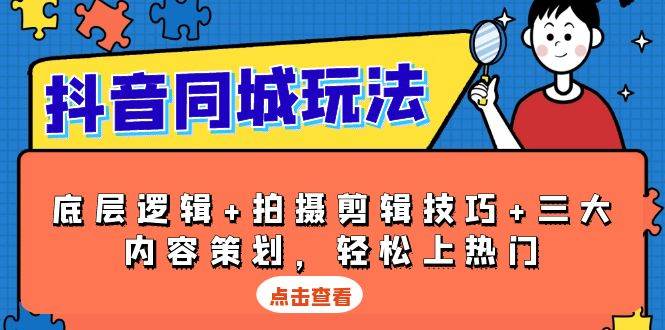 抖音同城玩法，底层逻辑+拍摄剪辑技巧+三大内容策划，轻松上热门