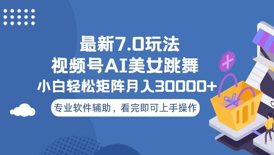 视频号最新7.0玩法，当天起号小白也能轻松月入30000+看完即可上手操作