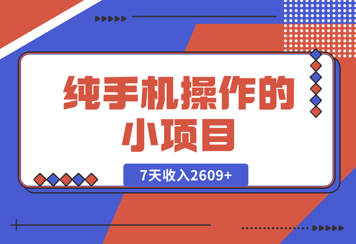 【2024.12.27】纯手机操作的小项目，有手就能做，7天收入2609+实操教程【揭秘】