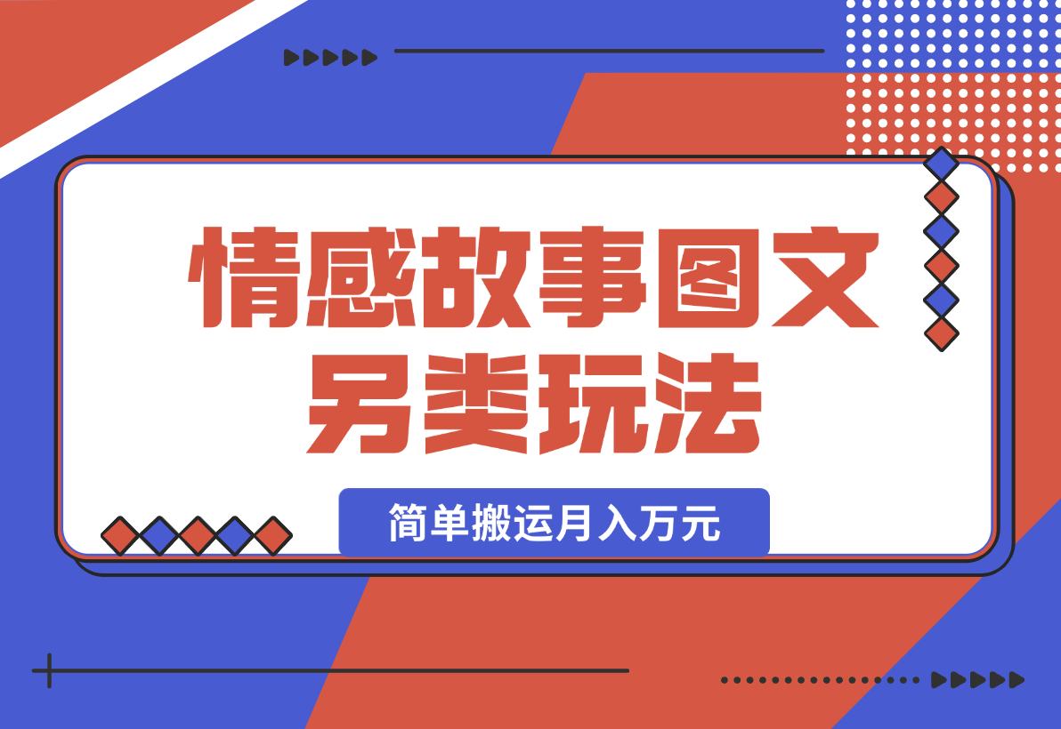 【2024.12.27】情感故事图文另类玩法，新手也能轻松学会，简单搬运月入万元