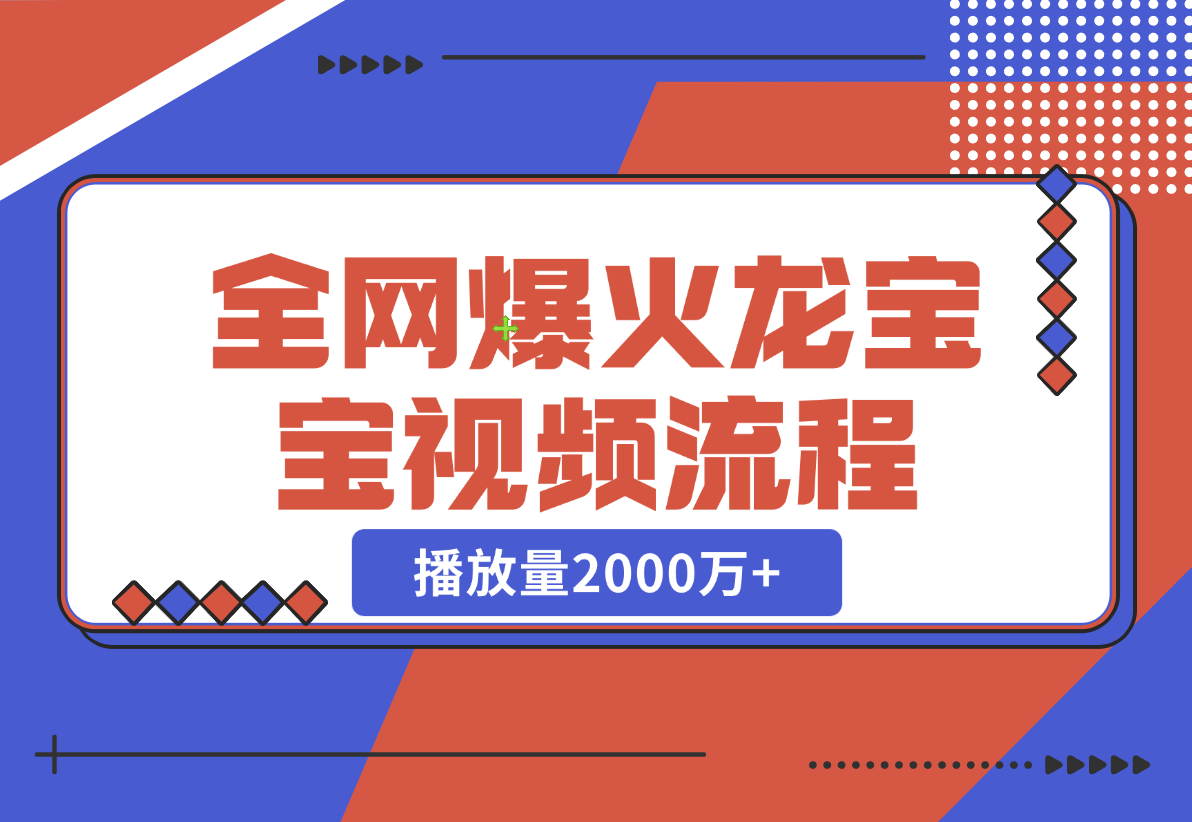 【2024.12.24】全网爆火龙宝宝视频全套操作流程，播放量2000万+