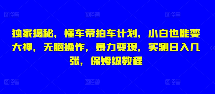 独家揭秘，懂车帝拍车计划，小白也能变大神，无脑操作，暴力变现，实测日入几张，保姆级教程