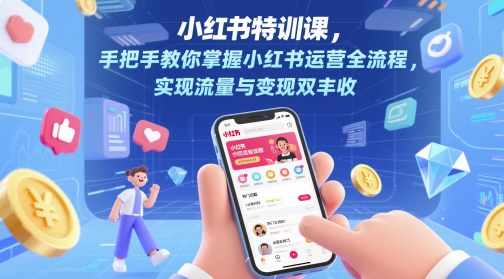 小红书的训练课，教你如何把握小红书运营全过程，完成流量和转现双收