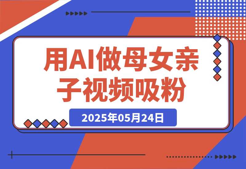 【2025.5.24】用DeepSeek做母女亲子视频，10天吸粉18万，单日变现1000+