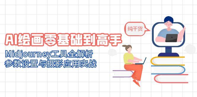（14887期）AI美术绘画零基础到大神，Midjourney专用工具全面解析，基本参数与拍摄运用实战演练