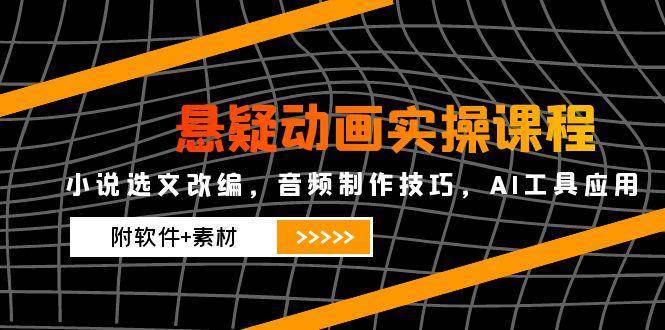悬疑动画实操课程，小说集选篇改写，音乐制作方法，AI专用工具运用（附手机软件 素材内容）