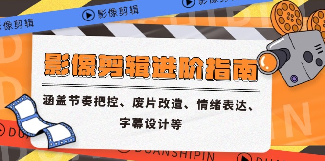 （14941期）影象视频剪辑升阶手册，包含节奏感掌控、废片更新改造、情感表达、外挂字幕制作等
