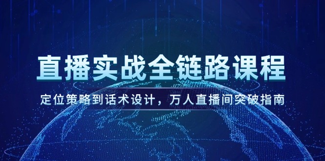 （14952期）直播间实战演练全链路营销课程内容，定位战略到话术设计，万人直播间提升手册