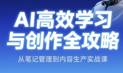 AI高效学习法与创作攻略大全，从手记管理到内容创作实战演练课