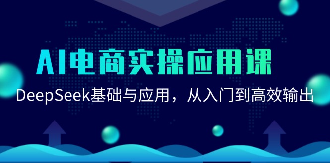 （15075期）AI电子商务实际操作运用课：DeepSeek基础与应用，从入门到高效率导出