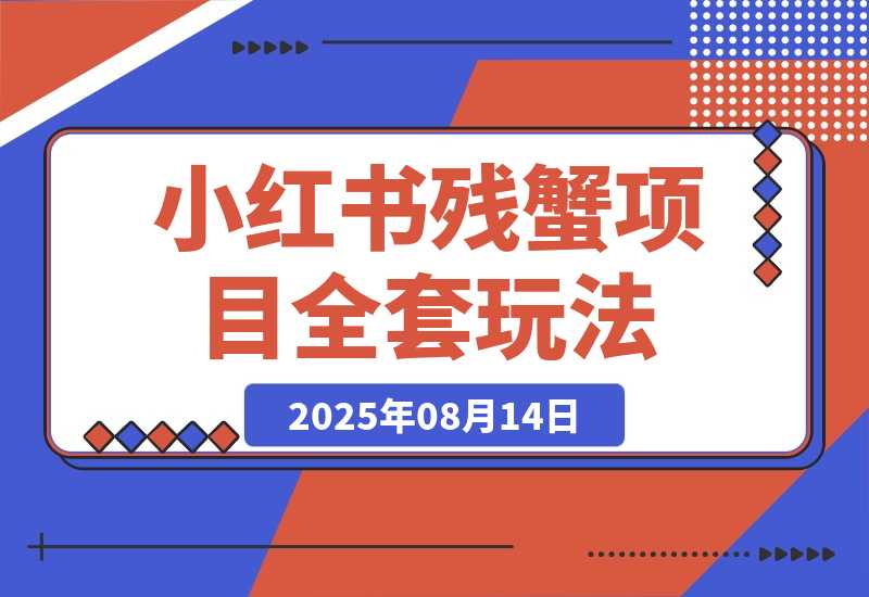 【2025.8.13】小红书残蟹项目全套细节玩法，复制就能出单
