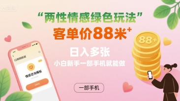 两性情感绿色玩法，客单价88米?日入多张，小白新手一部手机就能做