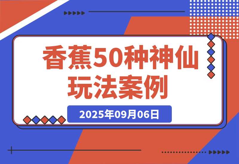 【2025.9.6】Nano-Banana：我总结了20种神仙玩法 | 50个案例实测